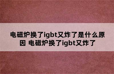 电磁炉换了igbt又炸了是什么原因 电磁炉换了igbt又炸了